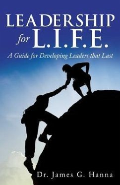 Leadership for L.I.F.E.: A Guide for Developing Leaders that Last - Hanna, James G.