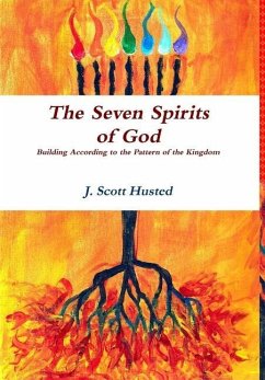The Seven Spirits of God -- Building According to the Pattern of the Kingdom - Husted, J. Scott