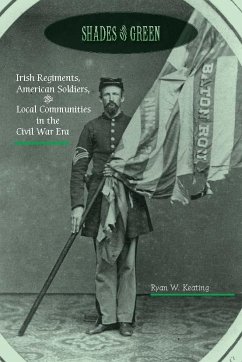 Shades of Green: Irish Regiments, American Soldiers, and Local Communities in the Civil War Era - Keating, Ryan W.
