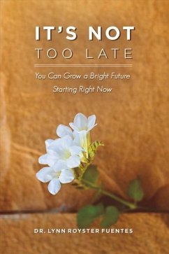 It's Not Too Late: You Can Grow a Bright Future Starting Right Now Volume 1 - Fuentes, Lynn