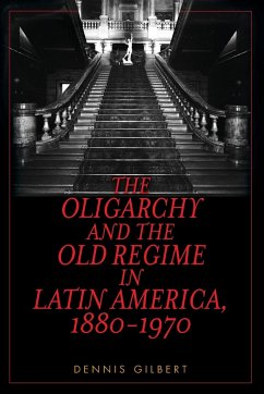 The Oligarchy and the Old Regime in Latin America, 1880-1970 - Gilbert, Dennis