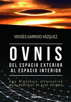 Ovnis, del espacio exterior al espacio interior : una hipótesis alternativa para descifrar un gran enigma - Garrido Vázquez, Moisés