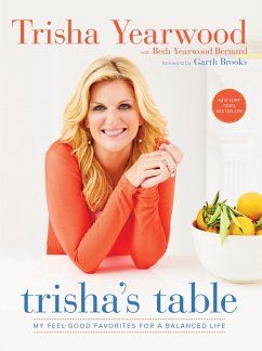 Trisha's Table: My Feel-Good Favorites for a Balanced Life: A Cookbook - Yearwood, Trisha; Yearwood, Beth