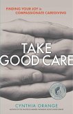 Take Good Care: Finding Your Joy in Compassionate Caregiving