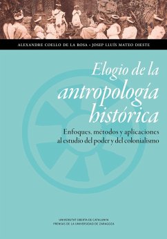 Elogio de la antropología histórica : enfoques, métodos y aplicaciones al estudio del poder y del colonialismo - Coello De La Rosa, Alexandre; Mateo Dieste, Josep Lluis