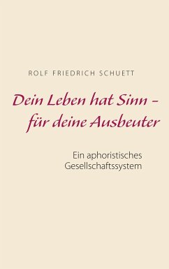 Dein Leben hat Sinn - für deine Ausbeuter - Schuett, Rolf Friedrich