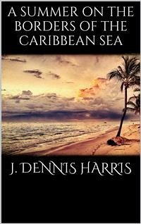 A summer on the borders of the Caribbean sea (eBook, ePUB) - Dennis Harris, J.