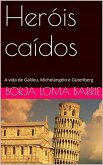 Heróis caídos. A vida de Galileu, Michelangelo e Gutenberg. (eBook, ePUB)