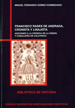 Franscisco Rades de Andrada, cronista y linajista : adiciones a la Crónica de la Orden de Caballería de Calatrava - Gómez Vozmediano, Miguel Fernando