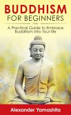 Buddhism For Beginners: A Practical Guide to Embrace Buddhism Into Your Life (eBook, ePUB)