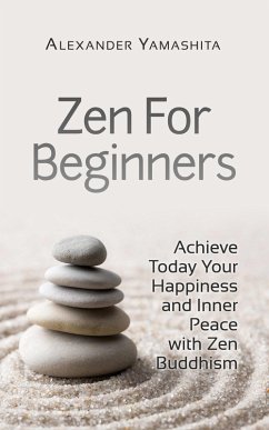 Zen For Beginners: Achieve Today Your Happiness and Inner Peace With Zen Buddhism (eBook, ePUB) - Yamashita, Alexander