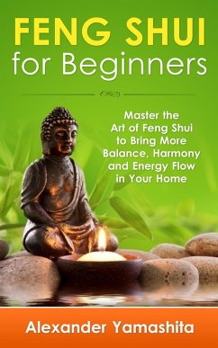 Feng Shui: For Beginners: Master the Art of Feng Shui to Bring In Your Home More Balance, Harmony and Energy Flow! (eBook, ePUB) - Yamashita, Alexander