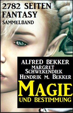 Magie und Bestimmung: 2782 Seiten Fantasy Sammelband (eBook, ePUB) - Bekker, Alfred; Schwekendiek, Margret; Bekker, Hendrik M.