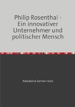 Philip Rosenthal - Ein innovativer Unternehmer und politischer Mensch - Siemen-Butz, Alexandra