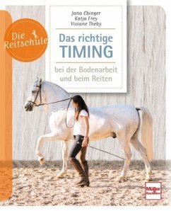 Das richtige Timing - bei der Bodenarbeit und beim Reiten - Ebinger, Jana;Frey, Katja;Theby, Viviane
