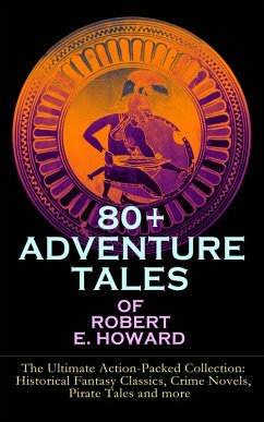 80+ ADVENTURE TALES OF ROBERT E. HOWARD - The Ultimate Action-Packed Collection (eBook, ePUB) - Howard, Robert E.
