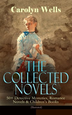 The Collected Novels of Carolyn Wells – 50+ Detective Mysteries, Romance Novels & Children's Books (eBook, ePUB) - Wells, Carolyn