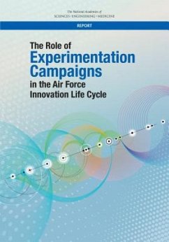 The Role of Experimentation Campaigns in the Air Force Innovation Life Cycle - National Academies of Sciences Engineering and Medicine; Division on Engineering and Physical Sciences; Air Force Studies Board; Committee on the Role of Experimentation Campaigns in the Air Force Innovation Life Cycle a Study
