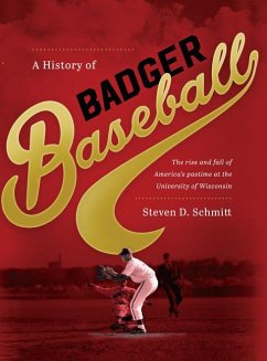 A History of Badger Baseball: The Rise and Fall of America's Pastime at the University of Wisconsin - Schmitt, Steven D.