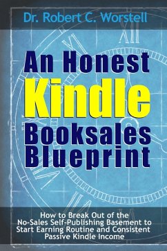 An Honest Kindle Booksales Blueprint - How to Break Out of the No-Sales Self-Publishing Basement to Start Earning Routine and Consistent Passive Kindle Income - Worstell, Robert C.