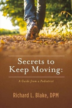 Secrets to Keep Moving: A Guide from a Podiatrist: Volume 1 - Blake, Richard