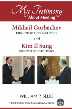 My Testimony about Meeting Mikhail Gorbachev and Kim Il Sung - Selig, William P.