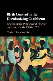 Birth Control in the Decolonizing Caribbean - Bourbonnais, Nicole C
