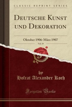 Deutsche Kunst und Dekoration, Vol. 19: Oktober 1906-März 1907 (Classic Reprint)