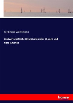 Landwirtschaftliche Reisestudien über Chicago und Nord-Amerika - Wohltmann, Ferdinand