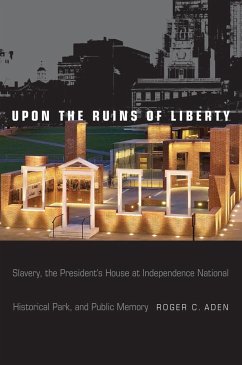 Upon the Ruins of Liberty: Slavery, the President's House at Independence National Historical Park, and Public Memory - Aden, Roger C.