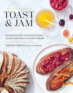 Toast and Jam: Modern Recipes for Rustic Baked Goods and Sweet and Savory Spreads - Owens, Sarah