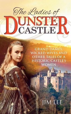 The Ladies of Dunster Castle: Grand dames, wicked wives and other tales of a historic castle's women - Lee, Jim