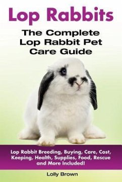 Lop Rabbits: Lop Rabbit Breeding, Buying, Care, Cost, Keeping, Health, Supplies, Food, Rescue and More Included! The Complete Lop R - Brown, Lolly