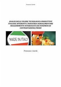 Analisi delle filiere tecnologico-produttive italiane afferenti l’industria agroalimentare maggiormente interessate dai fenomeni di contraffazione/frode (eBook, PDF) - Liardo, Francesco