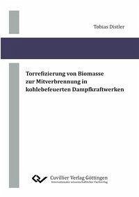 Torrefizierung von Biomasse zur Mitverbrennung in kohlebefeuerten Dampfkraftwerken - Distler, Tobias