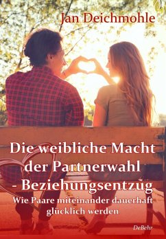 Die weibliche Macht der Partnerwahl - Beziehungsentzug - Wie Paare miteinander dauerhaft glücklich werden (eBook, ePUB) - Deichmohle, Jan