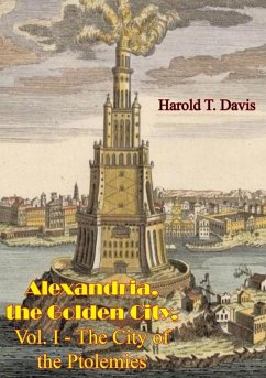 Alexandria, the Golden City, Vol. I - The City of the Ptolemies (eBook, ePUB) - Davis, Harold T.