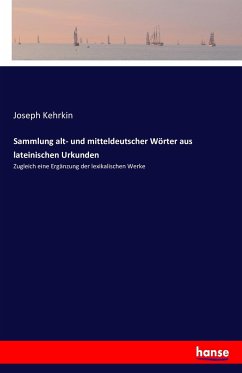 Sammlung alt- und mitteldeutscher Wörter aus lateinischen Urkunden - Kehrkin, Joseph