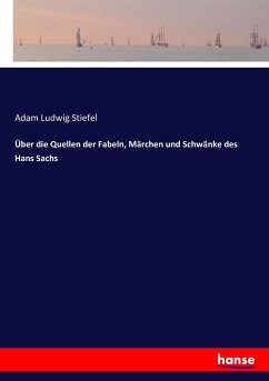 Über die Quellen der Fabeln, Märchen und Schwänke des Hans Sachs - Stiefel, Adam Ludwig