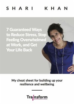 7 Guaranteed Ways to Reduce Stress, Stop Feeling Overwhelmed at Work, and Get Your Life Back - My cheat sheet for building up your resilience and wellbeing (eBook, ePUB) - Khan, Shari