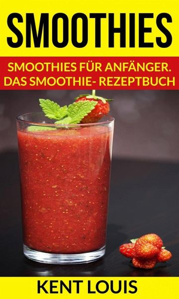 Smoothies: Smoothies für Anfänger. Das Smoothie- Rezeptbuch (eBook, ePUB)