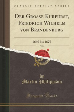 Der Grosse Kurfürst, Friedrich Wilhelm von Brandenburg, Vol. 2: 1660 bis 1679 (Classic Reprint)