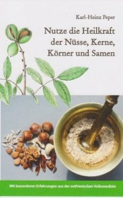 Nutze die Heilkraft der Nüsse, Kerne, Körner und Samen - Peper, Karl-Heinz