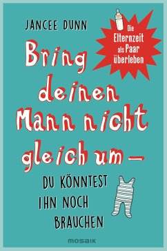 Bring deinen Mann nicht gleich um, du könntest ihn noch brauchen (eBook, ePUB) - Dunn, Jancee