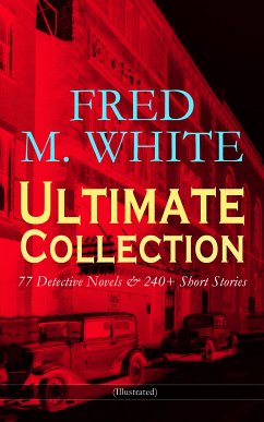 FRED M. WHITE Ultimate Collection: 77 Detective Novels & 240+ Short Stories (Illustrated) (eBook, ePUB) - White, Fred M.