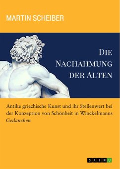 Die Nachahmung der Alten. Antike griechische Kunst und ihr Stellenwert bei der Konzeption von Schönheit in Winckelmanns "Gedancken" (eBook, PDF)