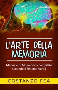 L'arte della Memoria - Manuale di mnemonica compilato secondo il sistema Aurelj (eBook, ePUB) - Fea, Costanzo