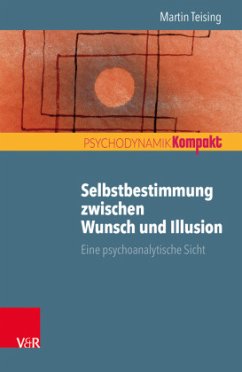 Selbstbestimmung zwischen Wunsch und Illusion - Teising, Martin