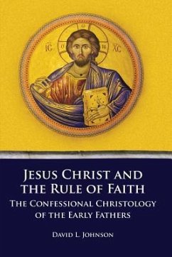 Jesus Christ and the Rule of Faith: The Confessional Christology of the Early Fathers - Johnson, David L.