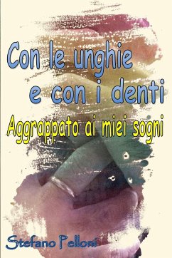 Con le unghie e con i denti - aggrappato ai miei sogni - Pelloni, Stefano